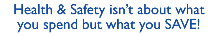 Health & Safety isn't about what you spend but what you SAVE!
